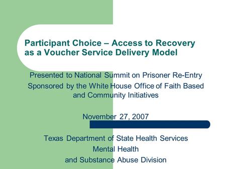 Participant Choice – Access to Recovery as a Voucher Service Delivery Model Presented to National Summit on Prisoner Re-Entry Sponsored by the White House.