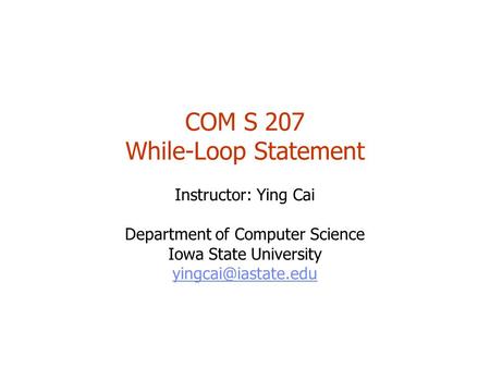 COM S 207 While-Loop Statement Instructor: Ying Cai Department of Computer Science Iowa State University