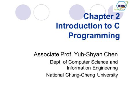 Chapter 2 Introduction to C Programming Associate Prof. Yuh-Shyan Chen Dept. of Computer Science and Information Engineering National Chung-Cheng University.
