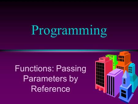 Programming Functions: Passing Parameters by Reference.