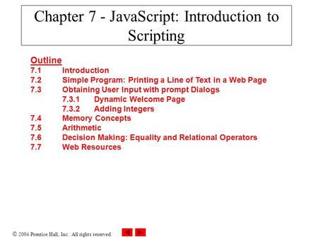  2004 Prentice Hall, Inc. All rights reserved. Chapter 7 - JavaScript: Introduction to Scripting Outline 7.1 Introduction 7.2 Simple Program: Printing.