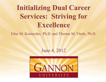 1 Initializing Dual Career Services: Striving for Excellence Elisa M. Konieczko, Ph.D. and Theresa M. Vitolo, Ph.D. June 4, 2012.