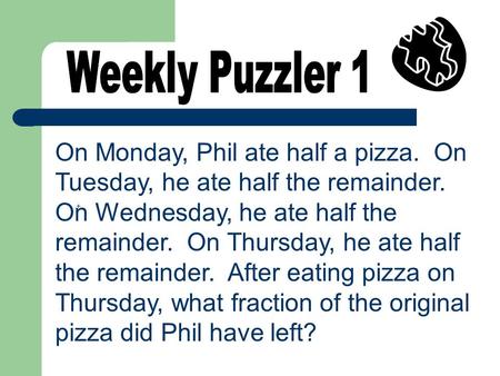 On Monday, Phil ate half a pizza. On Tuesday, he ate half the remainder. On Wednesday, he ate half the remainder. On Thursday, he ate half the remainder.