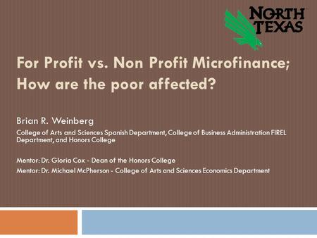For Profit vs. Non Profit Microfinance; How are the poor affected? Brian R. Weinberg College of Arts and Sciences Spanish Department, College of Business.