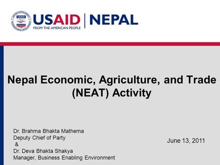 Nepal Economic, Agriculture, and Trade (NEAT) Activity June 13, 2011 Dr. Brahma Bhakta Mathema Deputy Chief of Party & Dr. Deva Bhakta Shakya Manager,