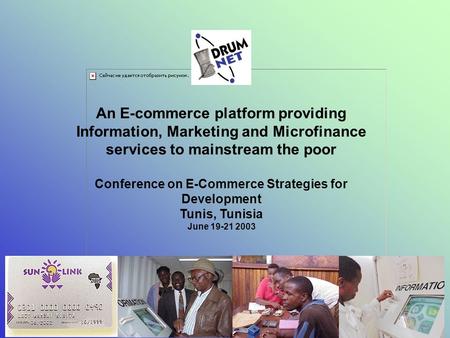 An E-commerce platform providing Information, Marketing and Microfinance services to mainstream the poor Conference on E-Commerce Strategies for Development.