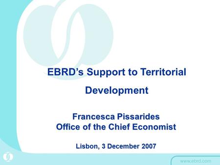 EBRD’s Support to Territorial Development Francesca Pissarides Office of the Chief Economist Lisbon, 3 December 2007.