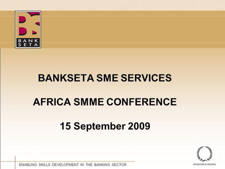©BANKSETA 2008 ENABLING SKILLS DEVELOPMENT IN THE BANKING SECTOR BANKSETA SME SERVICES AFRICA SMME CONFERENCE 15 September 2009.