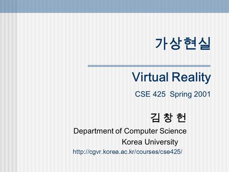 가상현실 Virtual Reality CSE 425 Spring 2001 김 창 헌 Department of Computer Science Korea University