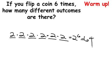 Warm up!If you flip a coin 6 times, how many different outcomes are there?