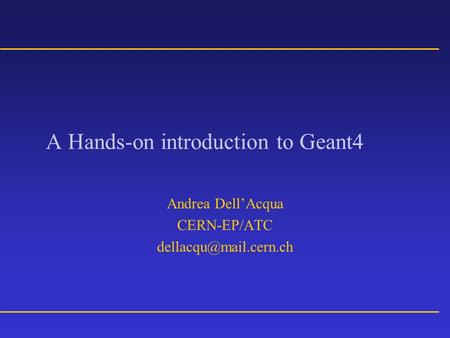 A Hands-on introduction to Geant4 Andrea Dell’Acqua CERN-EP/ATC