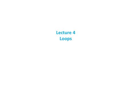 Lecture 4 Loops.