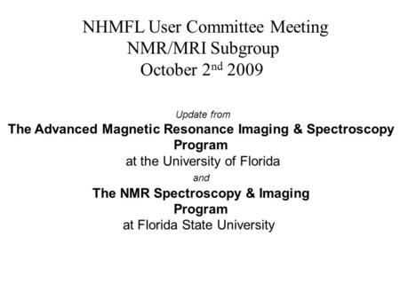 NHMFL User Committee Meeting NMR/MRI Subgroup October 2 nd 2009 Update from The Advanced Magnetic Resonance Imaging & Spectroscopy Program at the University.
