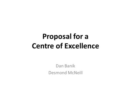 Proposal for a Centre of Excellence Dan Banik Desmond McNeill.