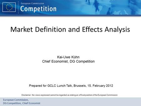 Market Definition and Effects Analysis European Commission, DG Competition, Chief Economist Disclaimer: the views expressed cannot be regarded as stating.