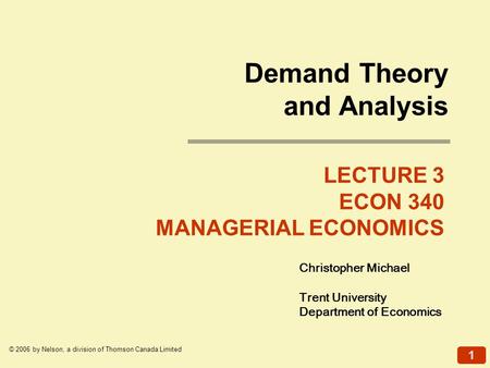 1 © 2006 by Nelson, a division of Thomson Canada Limited Christopher Michael Trent University Department of Economics LECTURE 3 ECON 340 MANAGERIAL ECONOMICS.
