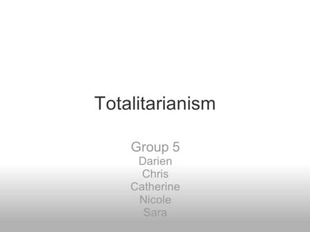 Totalitarianism Group 5 Darien Chris Catherine Nicole Sara.