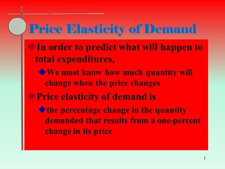 1 Price Elasticity of Demand  In order to predict what will happen to total expenditures,  We must know how much quantity will change when the price.