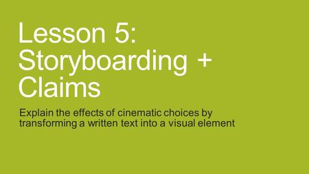 Lesson 5: Storyboarding + Claims Explain the effects of cinematic choices by transforming a written text into a visual element.