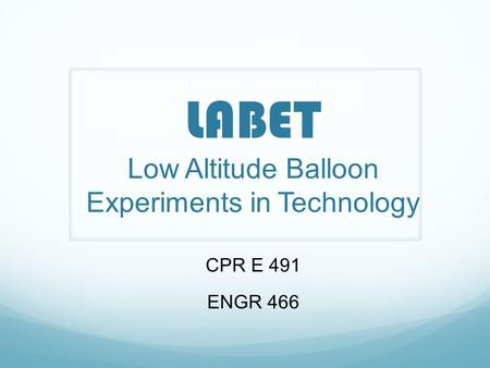 LABET Low Altitude Balloon Experiments in Technology CPR E 491 ENGR 466.