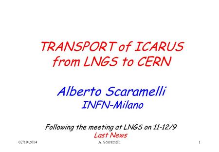 TRANSPORT of ICARUS from LNGS to CERN Alberto Scaramelli INFN-Milano Following the meeting at LNGS on 11-12/9 Last News 102/10/2014A. Scaramelli.