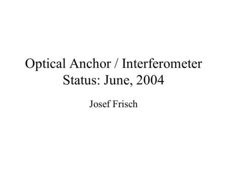 Optical Anchor / Interferometer Status: June, 2004 Josef Frisch.