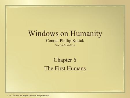 © 2007 McGraw-Hill Higher Education. All right reserved. Windows on Humanity Conrad Phillip Kottak Second Edition Chapter 6 The First Humans.