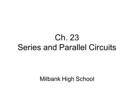 Ch. 23 Series and Parallel Circuits Milbank High School.