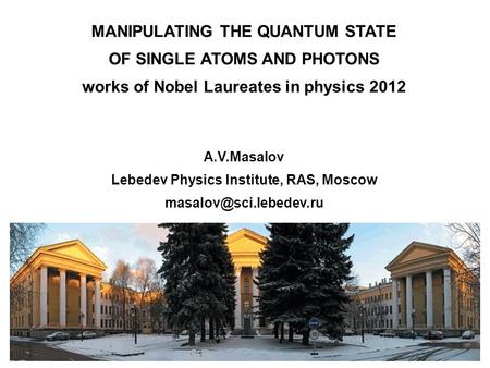 Фото MANIPULATING THE QUANTUM STATE OF SINGLE ATOMS AND PHOTONS works of Nobel Laureates in physics 2012 A.V.Masalov Lebedev Physics Institute, RAS, Moscow.