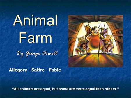 Animal Farm By George Orwell “All animals are equal, but some are more equal than others.” Allegory - Satire - Fable.