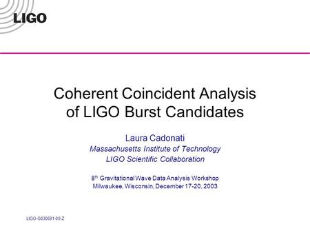 LIGO-G030691-00-Z Coherent Coincident Analysis of LIGO Burst Candidates Laura Cadonati Massachusetts Institute of Technology LIGO Scientific Collaboration.