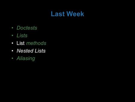 Last Week Doctests Lists List methods Nested Lists Aliasing.