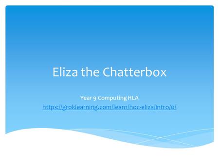 Eliza the Chatterbox Year 9 Computing HLA https://groklearning.com/learn/hoc-eliza/intro/0/