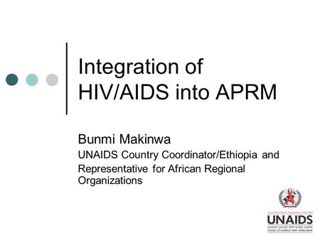 Integration of HIV/AIDS into APRM Bunmi Makinwa UNAIDS Country Coordinator/Ethiopia and Representative for African Regional Organizations.