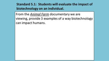 Standard 5.1: Students will evaluate the impact of biotechnology on an individual. From the Animal Farm documentary we are viewing, provide 3 examples.