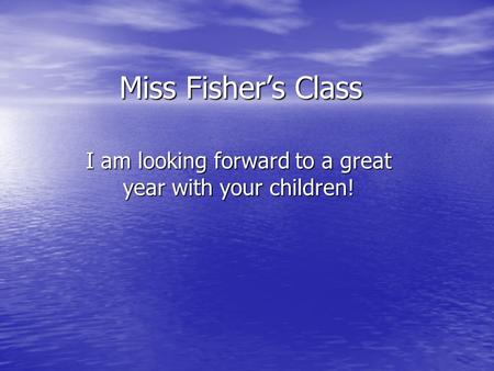 Miss Fisher’s Class I am looking forward to a great year with your children!