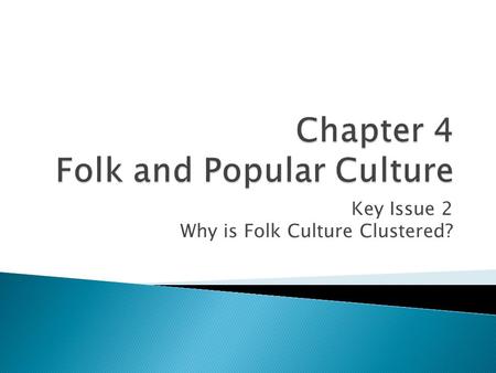 Key Issue 2 Why is Folk Culture Clustered?.  Folk culture typically has unknown or multiple origins among groups living in relative isolation. Folk culture.