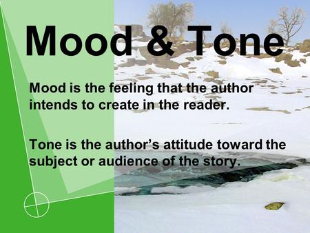 Mood & Tone Mood is the feeling that the author intends to create in the reader. Tone is the author’s attitude toward the subject or audience of the story.