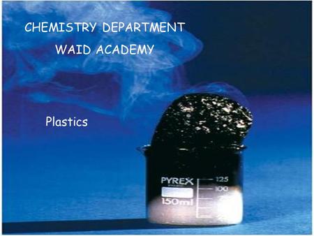 CHEMISTRY DEPARTMENT WAID ACADEMY Plastics. Most plastics are made from chemicals obtained from 1.biogas 2.plant material 3.crude oil 4.natural gas 20.