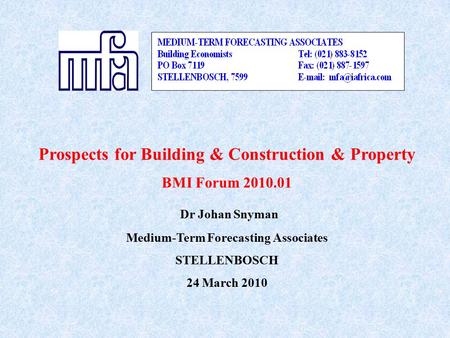 Prospects for Building & Construction & Property BMI Forum 2010.01 Dr Johan Snyman Medium-Term Forecasting Associates STELLENBOSCH 24 March 2010.