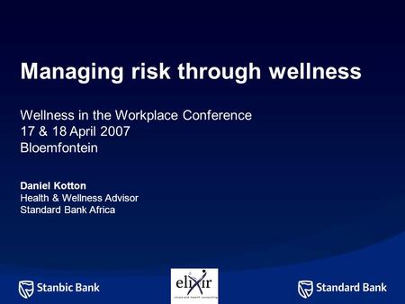 Managing risk through wellness Wellness in the Workplace Conference 17 & 18 April 2007 Bloemfontein Daniel Kotton Health & Wellness Advisor Standard Bank.