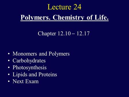 Lecture 24 Polymers. Chemistry of Life. Monomers and Polymers Carbohydrates Photosynthesis Lipids and Proteins Next Exam Chapter 12.10  12.17.