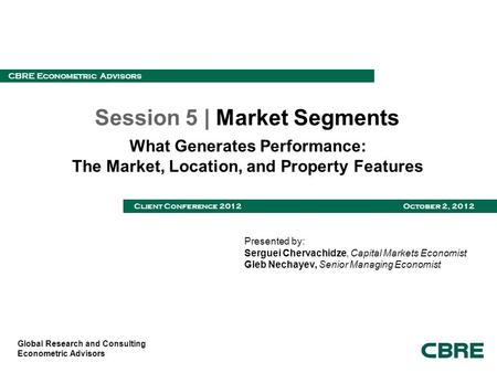Global Research and Consulting Econometric Advisors CBRE Econometric Advisors Client Conference 2012 October 2, 2012 Session 5 | Market Segments What Generates.
