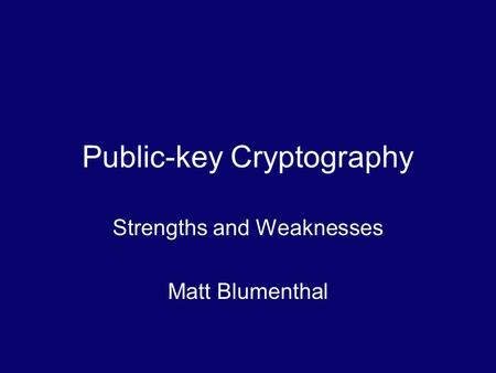 Public-key Cryptography Strengths and Weaknesses Matt Blumenthal.