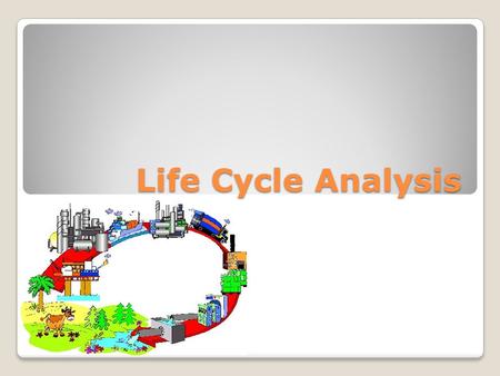 Life Cycle Analysis. What is a Life Cycle Analysis? A method in which the energy and raw material consumption, different types of emissions and other.