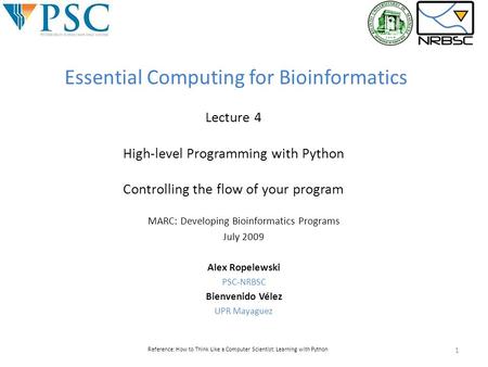 MARC: Developing Bioinformatics Programs July 2009 Alex Ropelewski PSC-NRBSC Bienvenido Vélez UPR Mayaguez Reference: How to Think Like a Computer Scientist: