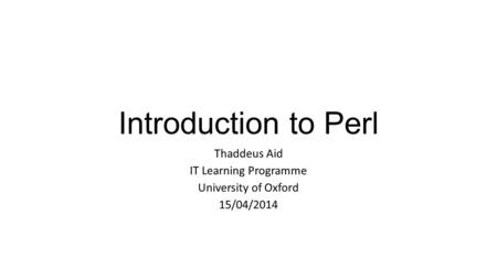 Introduction to Perl Thaddeus Aid IT Learning Programme University of Oxford 15/04/2014.