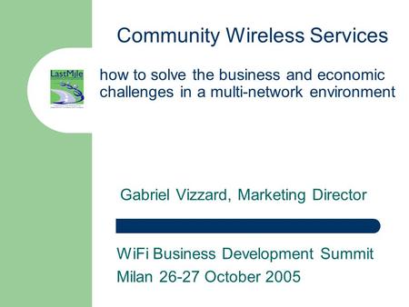Community Wireless Services Gabriel Vizzard, Marketing Director how to solve the business and economic challenges in a multi-network environment WiFi Business.