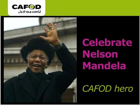 Www.cafod.org.uk Celebrate Nelson Mandela CAFOD hero.