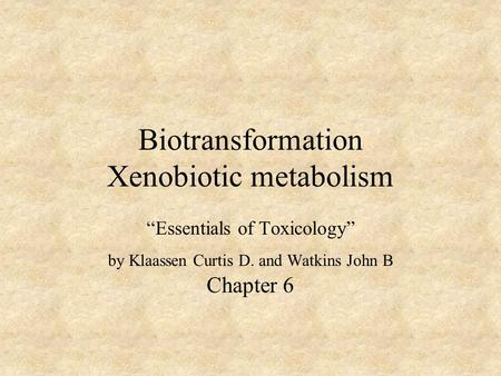 Biotransformation Xenobiotic metabolism “Essentials of Toxicology” by Klaassen Curtis D. and Watkins John B Chapter 6.